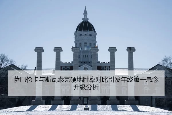 萨巴伦卡与斯瓦泰克硬地胜率对比引发年终第一悬念升级分析