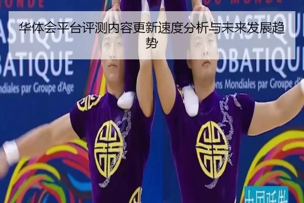 华体会平台评测内容更新速度分析与未来发展趋势