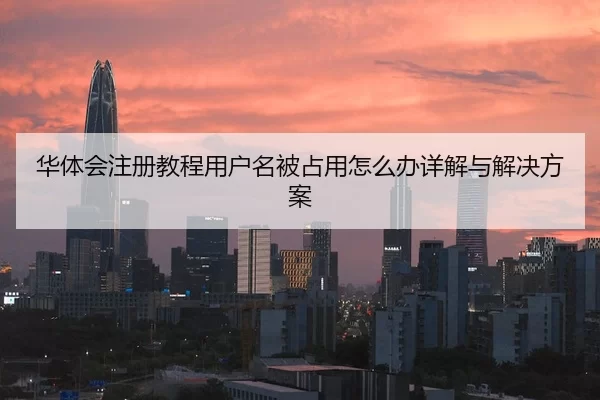 华体会注册教程用户名被占用怎么办详解与解决方案