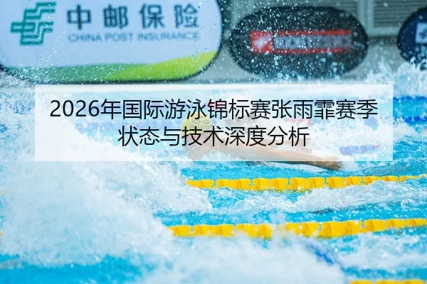 2026年国际游泳锦标赛张雨霏赛季状态与技术深度分析