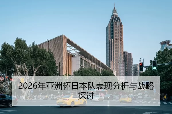 2026年亚洲杯日本队表现分析与战略探讨