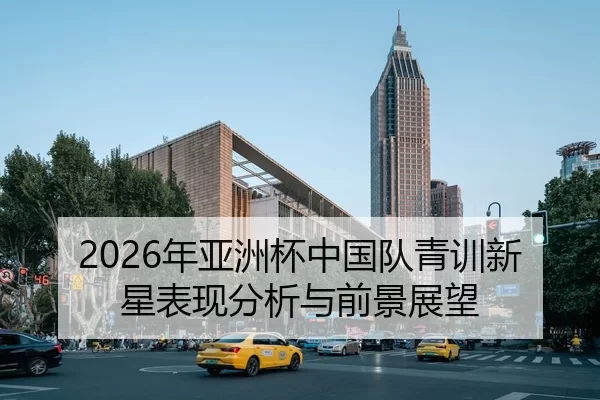 2026年亚洲杯中国队青训新星表现分析与前景展望