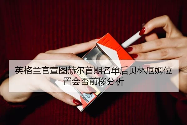 英格兰官宣图赫尔首期名单后贝林厄姆位置会否前移分析