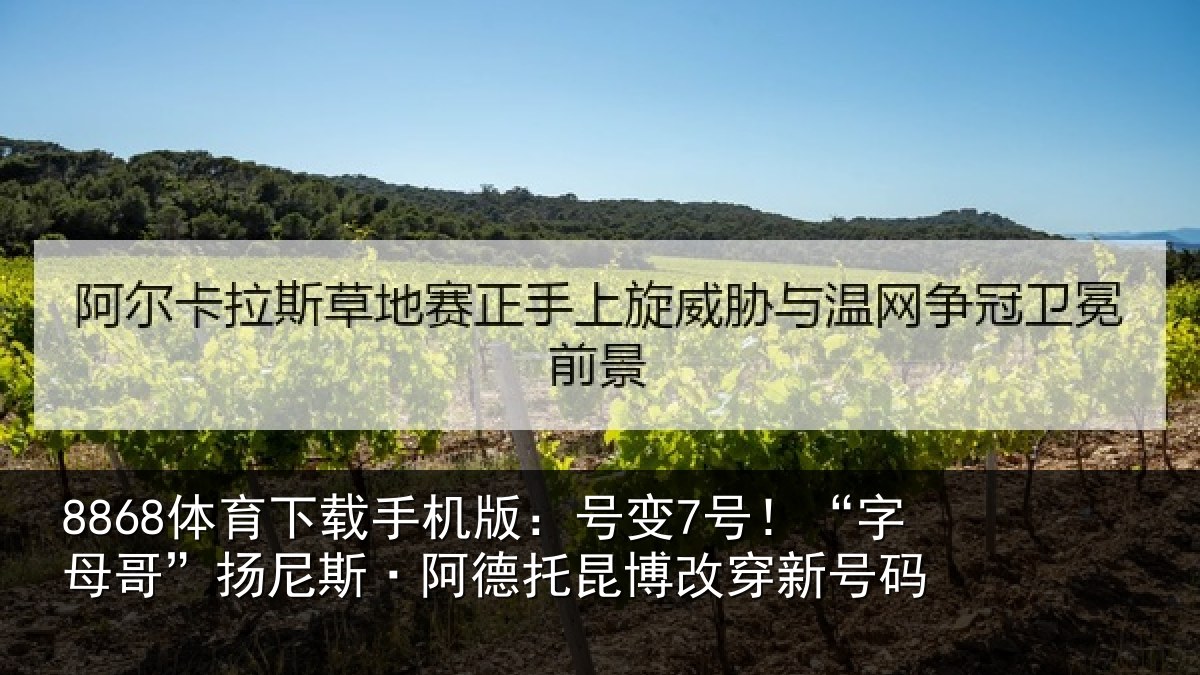 8868体育下载手机版：号变7号！“字母哥”扬尼斯·阿德托昆博改穿新号码