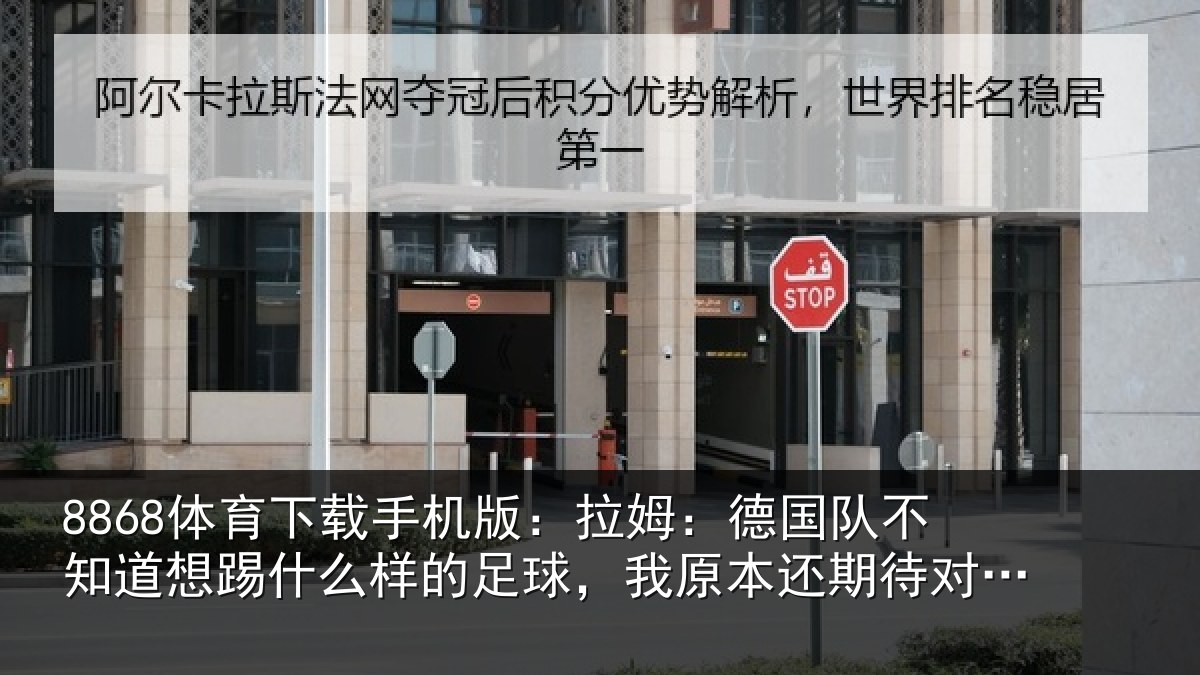 8868体育下载手机版：拉姆相关情况什么相关情况期待对阵法国