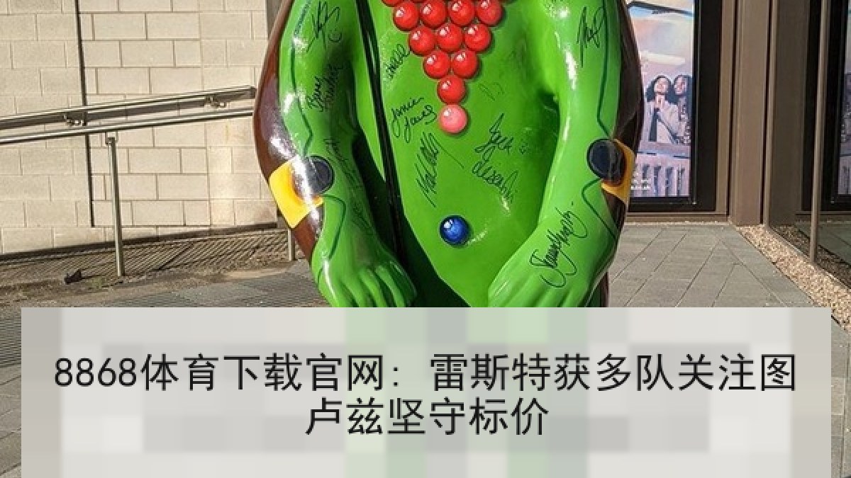 8868体育下载官网: 雷斯特获多队关注图卢兹坚守标价