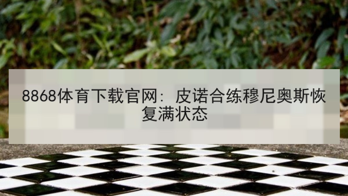 8868体育下载官网: 皮诺合练穆尼奥斯恢复满状态