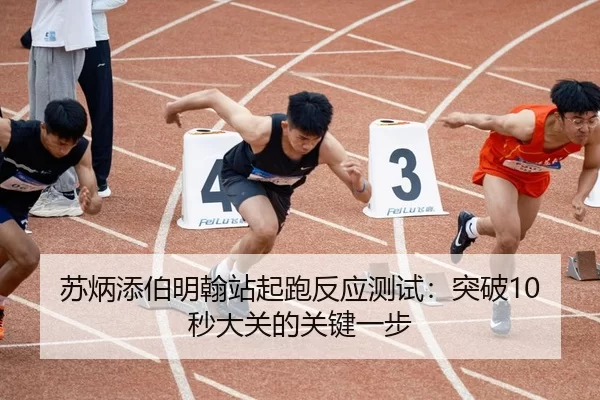 苏炳添伯明翰站起跑反应测试：突破10秒大关的关键一步