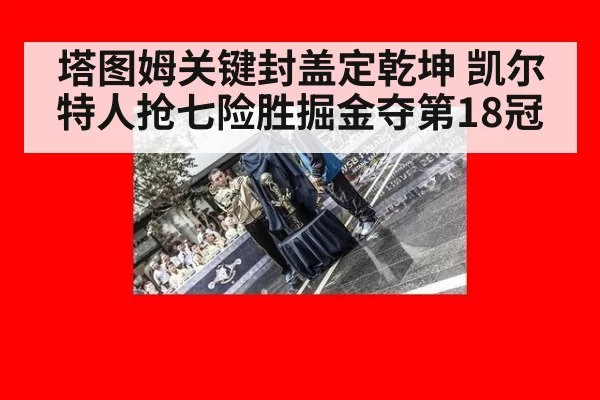 塔图姆关键封盖定乾坤 凯尔特人抢七险胜掘金夺第18冠