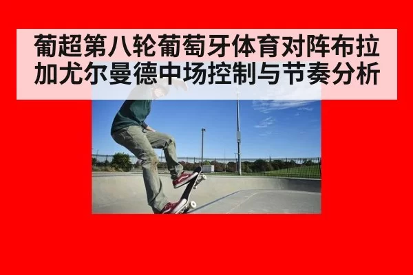 葡超第八轮葡萄牙体育对阵布拉加尤尔曼德中场控制与节奏分析